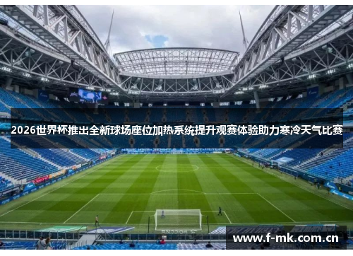 2026世界杯推出全新球场座位加热系统提升观赛体验助力寒冷天气比赛 2026世界杯推出全新球场座位加热系统提升观赛体验助力寒冷天气比赛