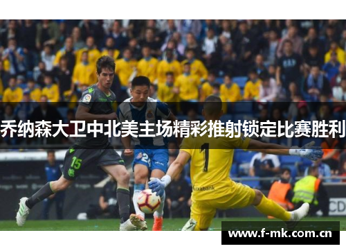 乔纳森大卫中北美主场精彩推射锁定比赛胜利 乔纳森大卫中北美主场精彩推射锁定比赛胜利