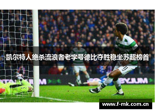 凯尔特人绝杀流浪者老字号德比夺胜稳坐苏超榜首 凯尔特人绝杀流浪者老字号德比夺胜稳坐苏超榜首