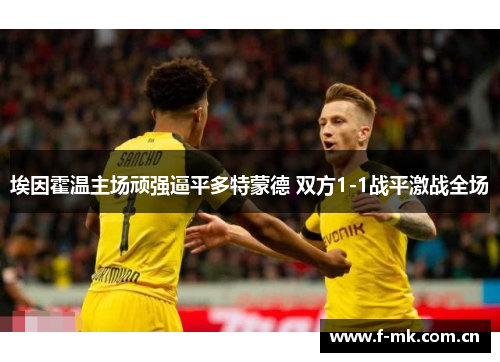 埃因霍温主场顽强逼平多特蒙德 双方1-1战平激战全场 埃因霍温主场顽强逼平多特蒙德 双方1-1战平激战全场