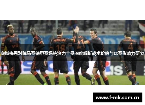 奥斯梅恩对阵马赛德甲赛场统治力全景深度解析战术价值与比赛影响力研究 奥斯梅恩对阵马赛德甲赛场统治力全景深度解析战术价值与比赛影响力研究