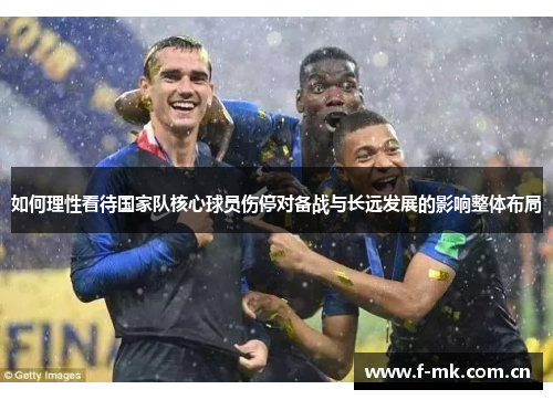 如何理性看待国家队核心球员伤停对备战与长远发展的影响整体布局 如何理性看待国家队核心球员伤停对备战与长远发展的影响整体布局