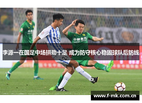李源一在国足中场拼劲十足 成为防守核心稳固球队后防线 李源一在国足中场拼劲十足 成为防守核心稳固球队后防线