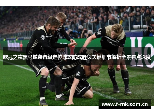 欧冠之夜黑马逆袭晋级定位球攻防成胜负关键细节解析全景看点深度 欧冠之夜黑马逆袭晋级定位球攻防成胜负关键细节解析全景看点深度