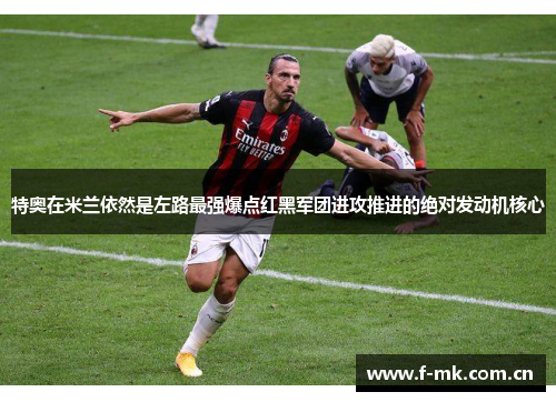 特奥在米兰依然是左路最强爆点红黑军团进攻推进的绝对发动机核心 特奥在米兰依然是左路最强爆点红黑军团进攻推进的绝对发动机核心