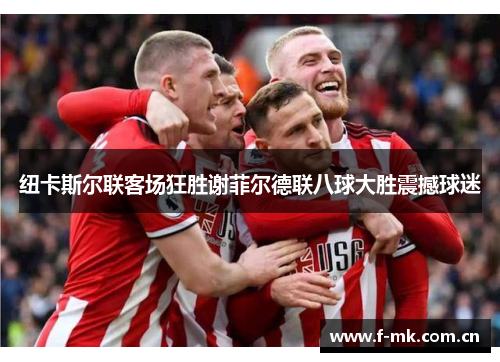 纽卡斯尔联客场狂胜谢菲尔德联八球大胜震撼球迷 纽卡斯尔联客场狂胜谢菲尔德联八球大胜震撼球迷
